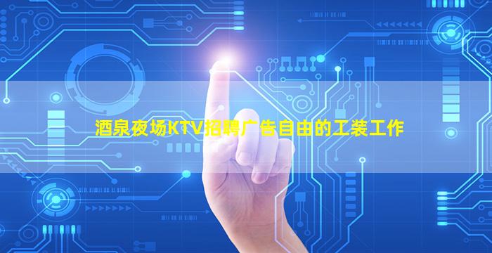 酒泉夜场KTV招聘广告自由的工装工作
